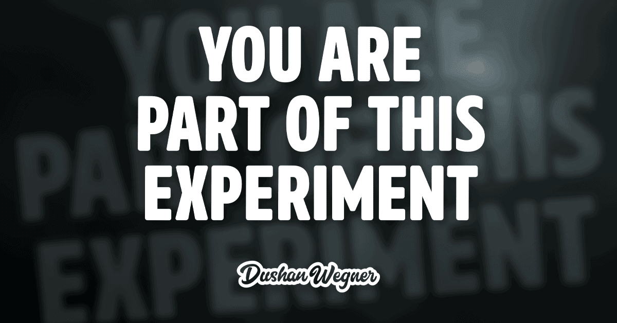You are part of this experiment